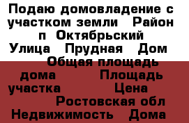 Подаю домовладение с участком земли › Район ­ п. Октябрьский › Улица ­ Прудная › Дом ­ 5 › Общая площадь дома ­ 100 › Площадь участка ­ 1 500 › Цена ­ 2 300 000 - Ростовская обл. Недвижимость » Дома, коттеджи, дачи продажа   